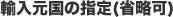 輸入元国の指定(省略可)